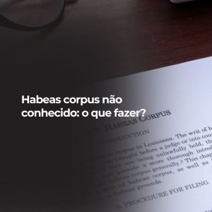 Habeas corpus não conhecido: o que fazer?