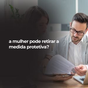 a mulher pode retirar a medida protetiva?