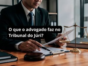 O que o advogado faz no Tribunal do Júri?
