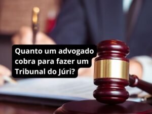 Quanto um advogado cobra para fazer um Tribunal do Júri?