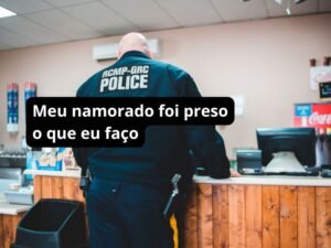 meu namorado foi preso o que eu faço